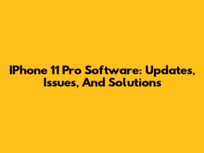 IPhone 11 Pro Software: Updates, Issues, And Solutions