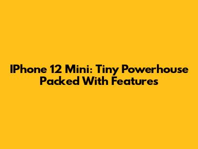 IPhone 12 Mini: Tiny Powerhouse Packed With Features