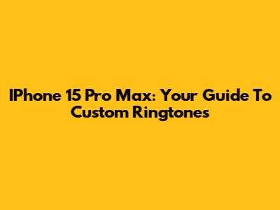 IPhone 15 Pro Max: Your Guide To Custom Ringtones
