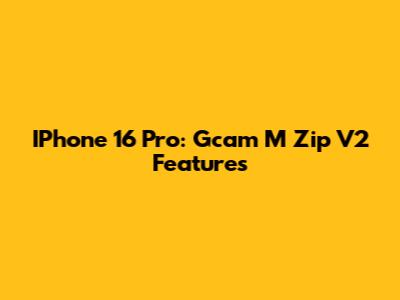 IPhone 16 Pro: Gcam M_Zip V2 Features