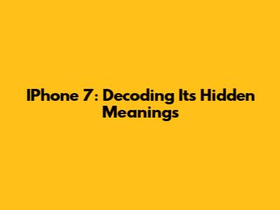 IPhone 7: Decoding Its Hidden Meanings