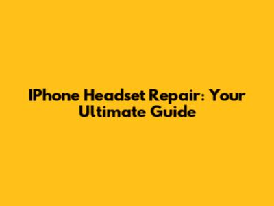 IPhone Headset Repair: Your Ultimate Guide