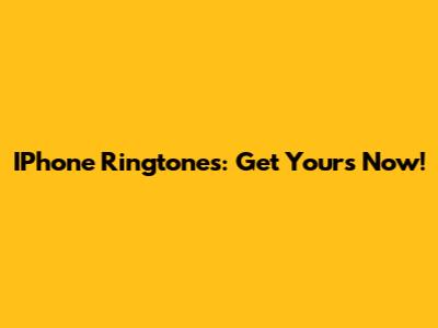 IPhone Ringtones: Get Yours Now!