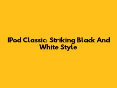 IPod Classic: Striking Black And White Style