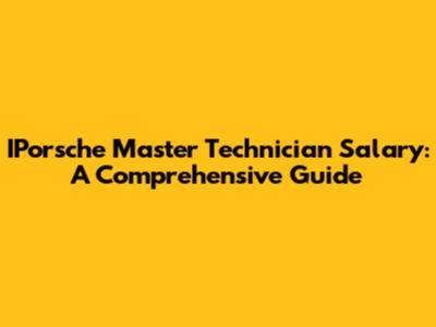 IPorsche Master Technician Salary: A Comprehensive Guide