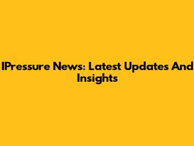 IPressure News: Latest Updates And Insights