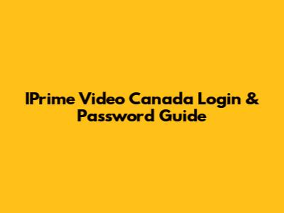 IPrime Video Canada Login & Password Guide