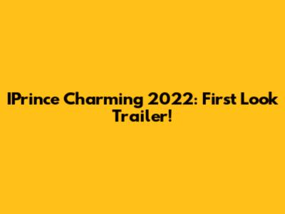 IPrince Charming 2022: First Look Trailer!
