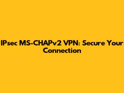 IPsec MS-CHAPv2 VPN: Secure Your Connection
