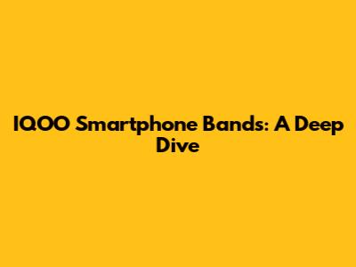 IQOO Smartphone Bands: A Deep Dive