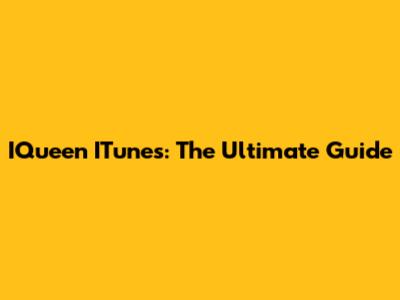 IQueen ITunes: The Ultimate Guide