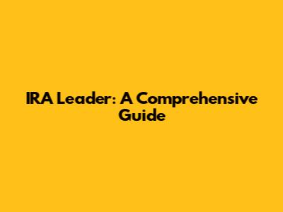 IRA Leader: A Comprehensive Guide