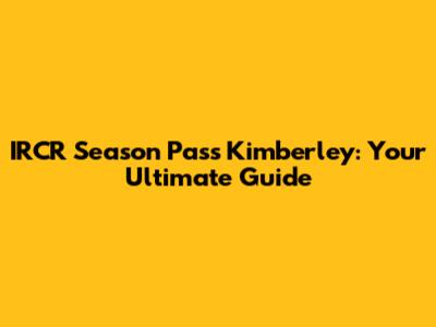 IRCR Season Pass Kimberley: Your Ultimate Guide