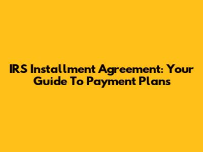 IRS Installment Agreement: Your Guide To Payment Plans