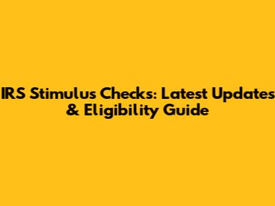 IRS Stimulus Checks: Latest Updates & Eligibility Guide