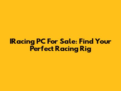 IRacing PC For Sale: Find Your Perfect Racing Rig