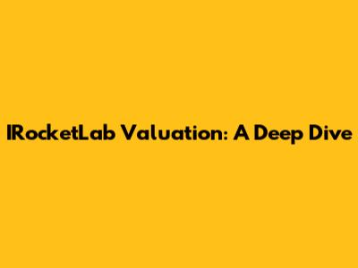 IRocketLab Valuation: A Deep Dive