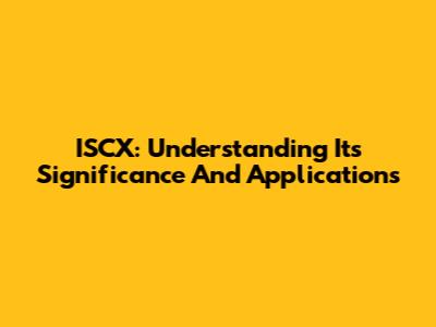 ISCX: Understanding Its Significance And Applications
