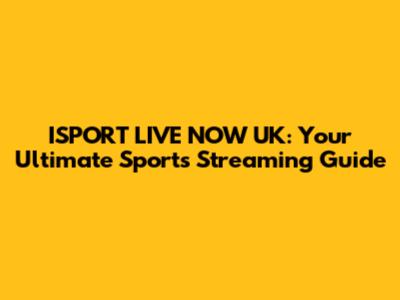 ISPORT LIVE NOW UK: Your Ultimate Sports Streaming Guide