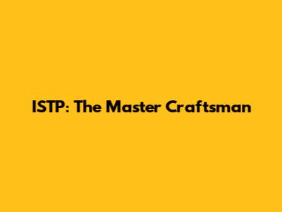 ISTP: The Master Craftsman