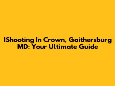 IShooting In Crown, Gaithersburg MD: Your Ultimate Guide