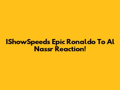 IShowSpeed's Epic Ronaldo To Al Nassr Reaction!