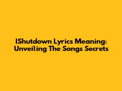 IShutdown Lyrics Meaning: Unveiling The Song's Secrets