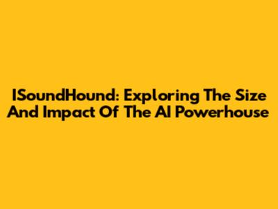 ISoundHound: Exploring The Size And Impact Of The AI Powerhouse
