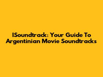 ISoundtrack: Your Guide To Argentinian Movie Soundtracks