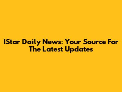 IStar Daily News: Your Source For The Latest Updates