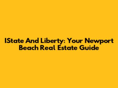 IState And Liberty: Your Newport Beach Real Estate Guide