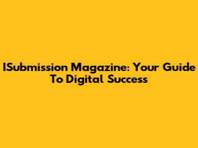 ISubmission Magazine: Your Guide To Digital Success
