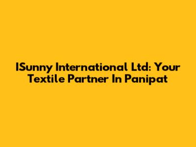 ISunny International Ltd: Your Textile Partner In Panipat
