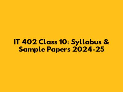IT 402 Class 10: Syllabus & Sample Papers 2024-25