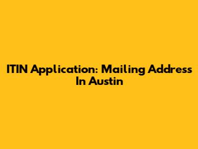 ITIN Application: Mailing Address In Austin