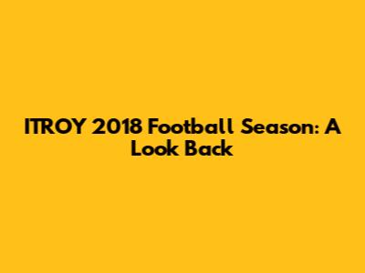 ITROY 2018 Football Season: A Look Back