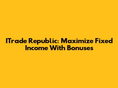 ITrade Republic: Maximize Fixed Income With Bonuses