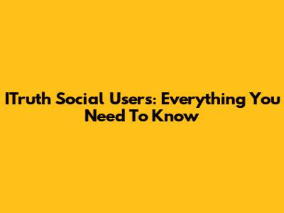 ITruth Social Users: Everything You Need To Know