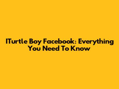 ITurtle Boy Facebook: Everything You Need To Know