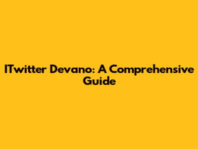ITwitter Devano: A Comprehensive Guide