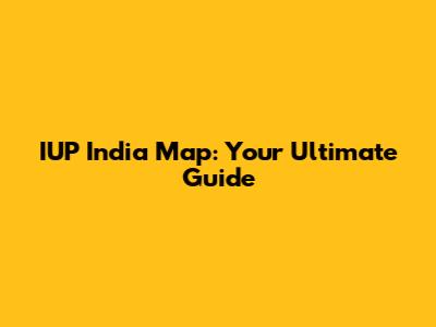 IUP India Map: Your Ultimate Guide