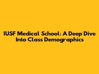 IUSF Medical School: A Deep Dive Into Class Demographics