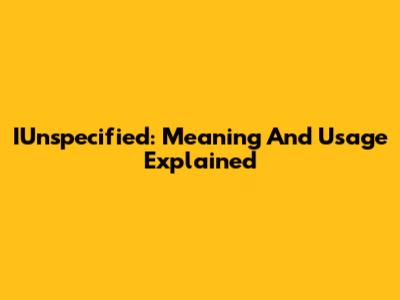 IUnspecified: Meaning And Usage Explained