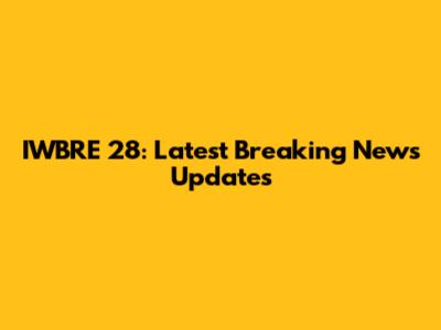 IWBRE 28: Latest Breaking News Updates