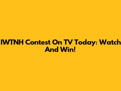 IWTNH Contest On TV Today: Watch And Win!