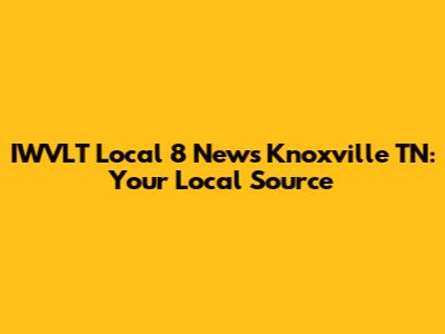 IWVLT Local 8 News Knoxville TN: Your Local Source