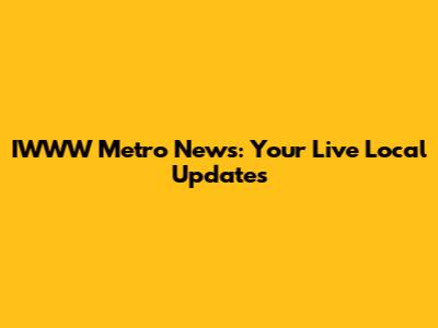 IWWW Metro News: Your Live Local Updates