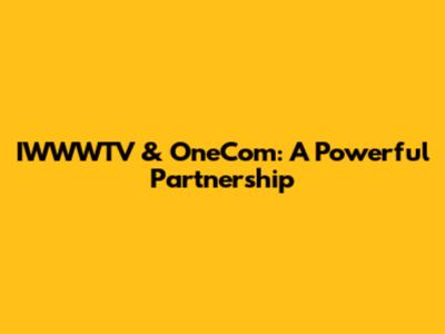 IWWWTV & OneCom: A Powerful Partnership
