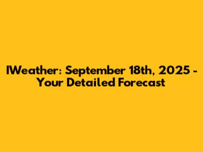 IWeather: September 18th, 2025 - Your Detailed Forecast