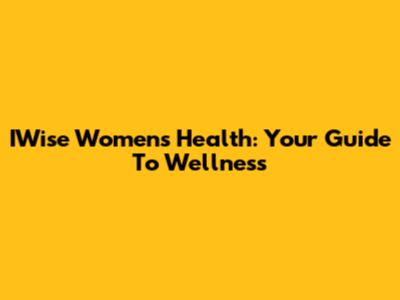 IWise Women's Health: Your Guide To Wellness